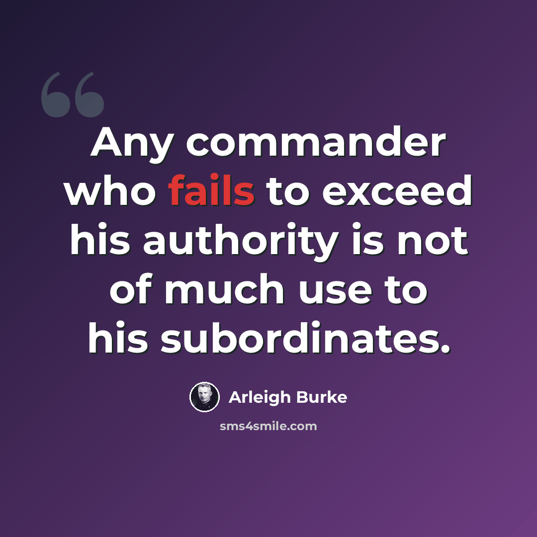 “Any commander who fails to exceed his authority is not of much use to his subordinates.” quote by Arleigh Burke