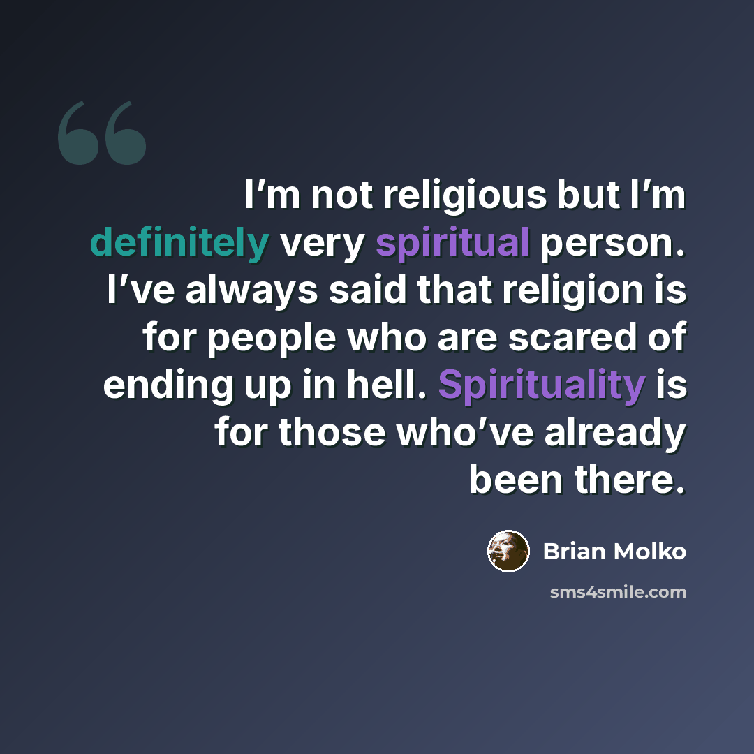 “I’m not religious but I’m definitely very spiritual person. I’ve always said that religion is for people who are scared of ending up in hell. Spirituality is for those who’ve already been there.” quote by Brian Molko
