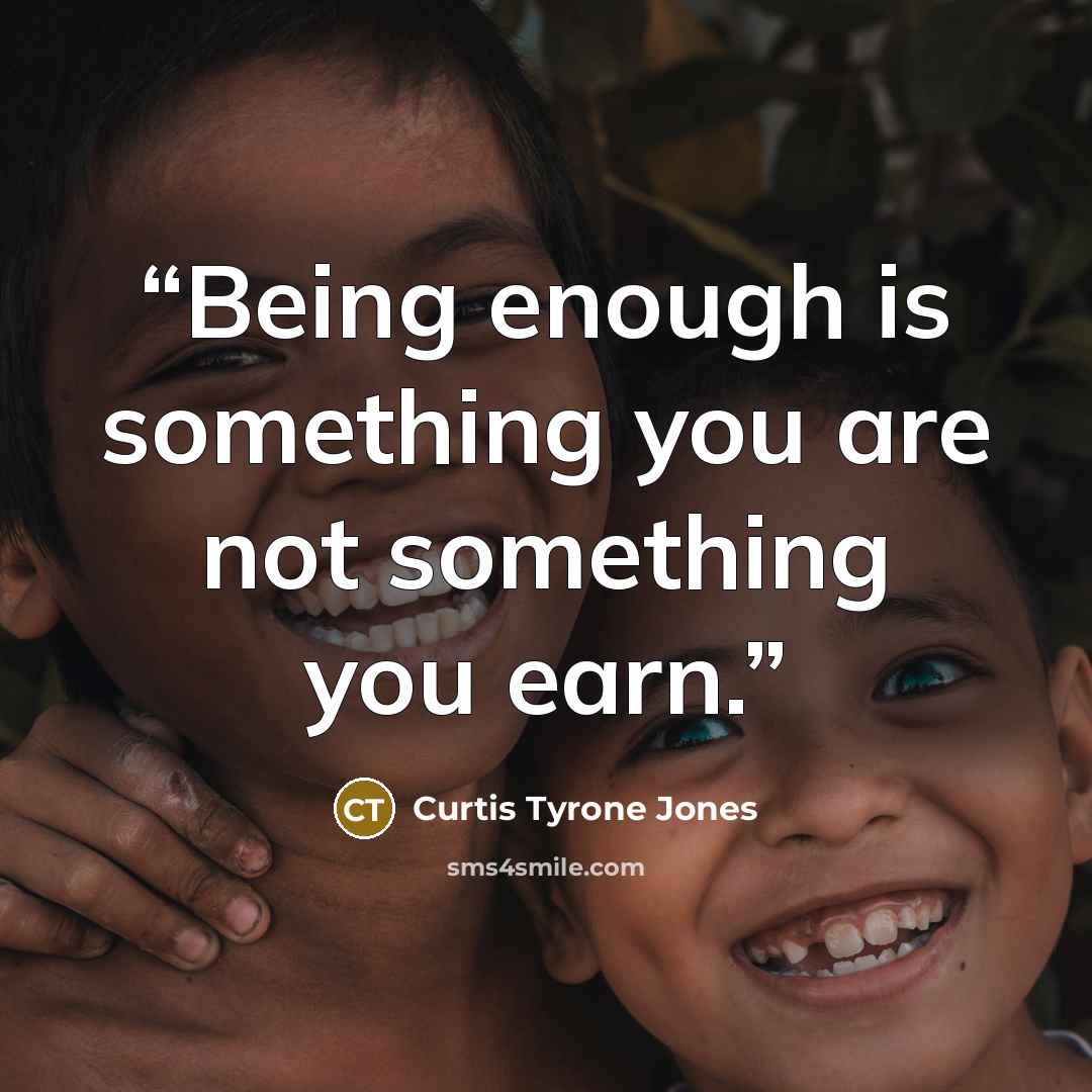 “Being enough is something you are not something you earn.” quote by Curtis Tyrone Jones
