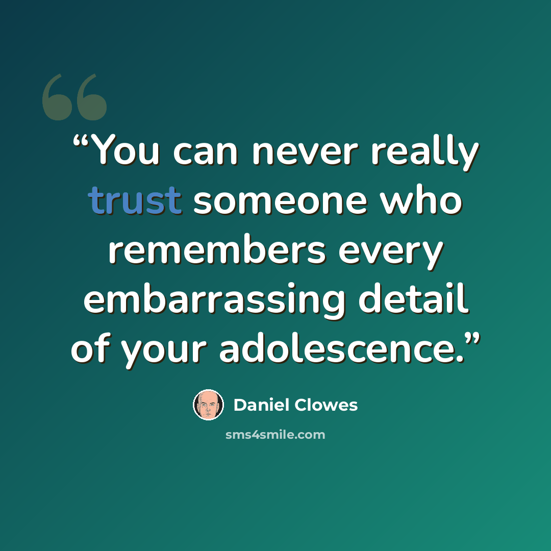 “You can never really trust someone who remembers every embarrassing detail of your adolescence.” quote by Daniel Clowes