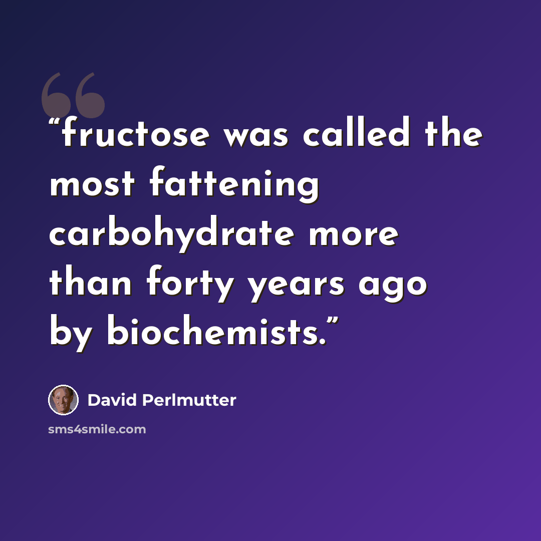 “fructose was called the most fattening carbohydrate more than forty years ago by biochemists.” quote by David Perlmutter