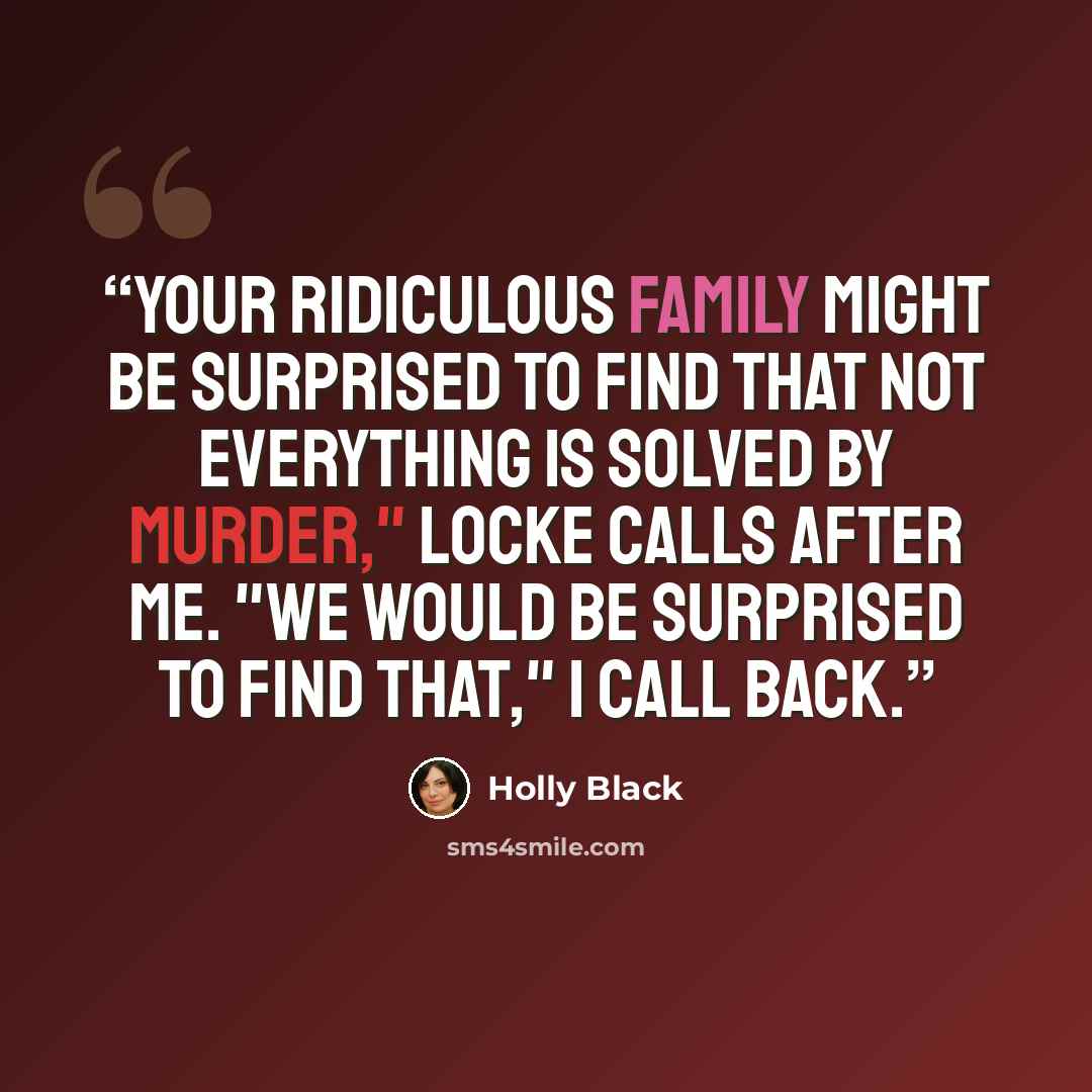 “Your ridiculous family might be surprised to find that not everything is solved by murder," Locke calls after me. "We would be surprised to find that," I call back.” quote by Holly Black