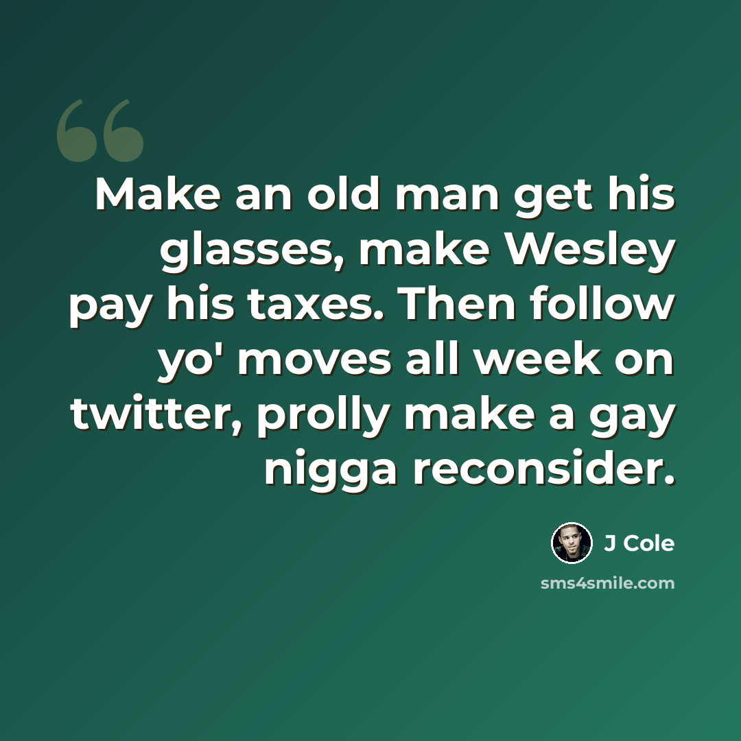 “Make an old man get his glasses, make Wesley pay his taxes. Then follow yo' moves all week on twitter, prolly make a gay nigga reconsider.” quote by J Cole
