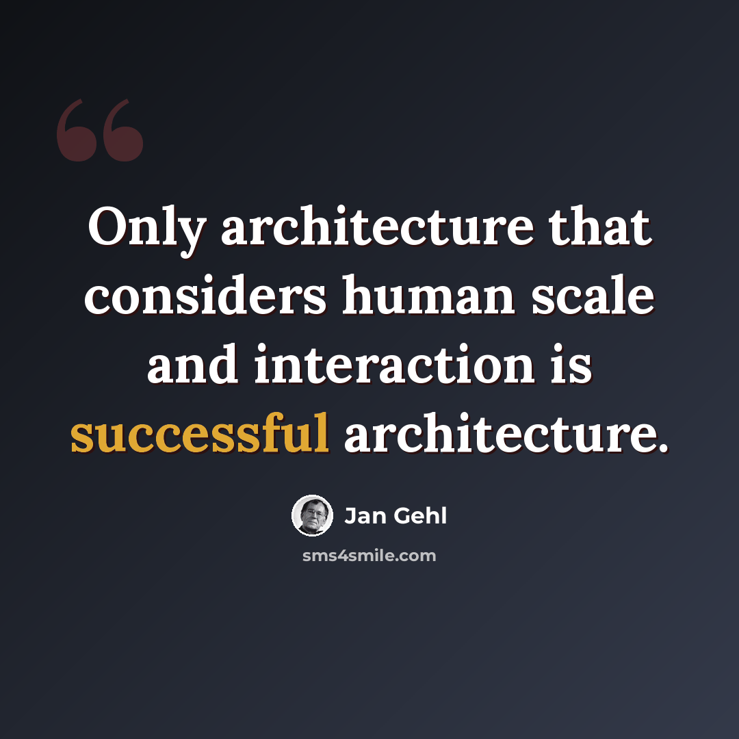 “Only architecture that considers human scale and interaction is successful architecture.” quote by Jan Gehl