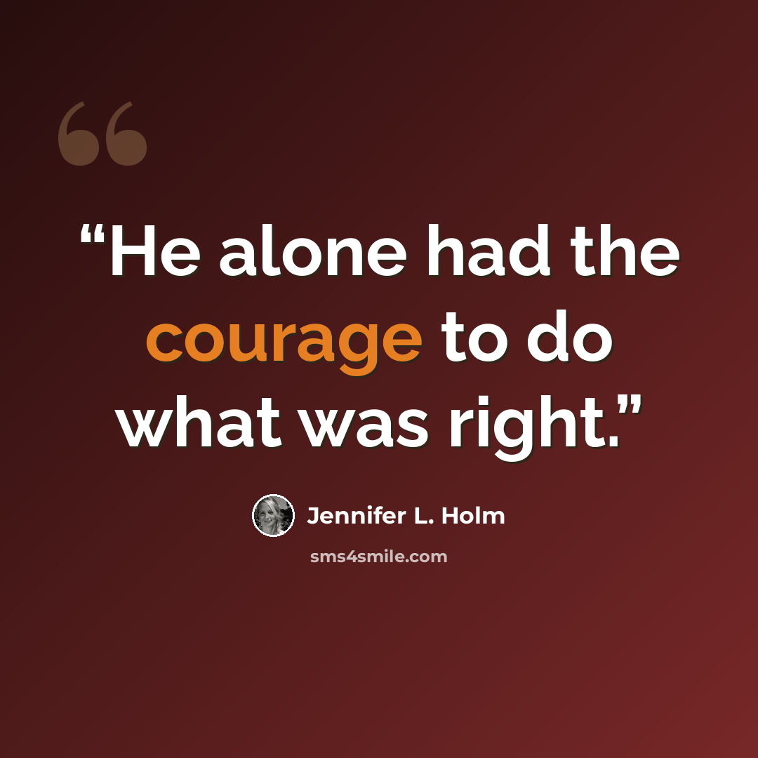 “He alone had the courage to do what was right.” quote by Jennifer L. Holm