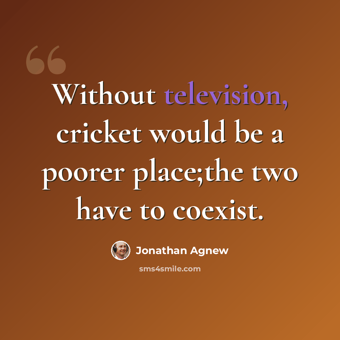 “Without television, cricket would be a poorer place;the two have to coexist.” quote by Jonathan Agnew