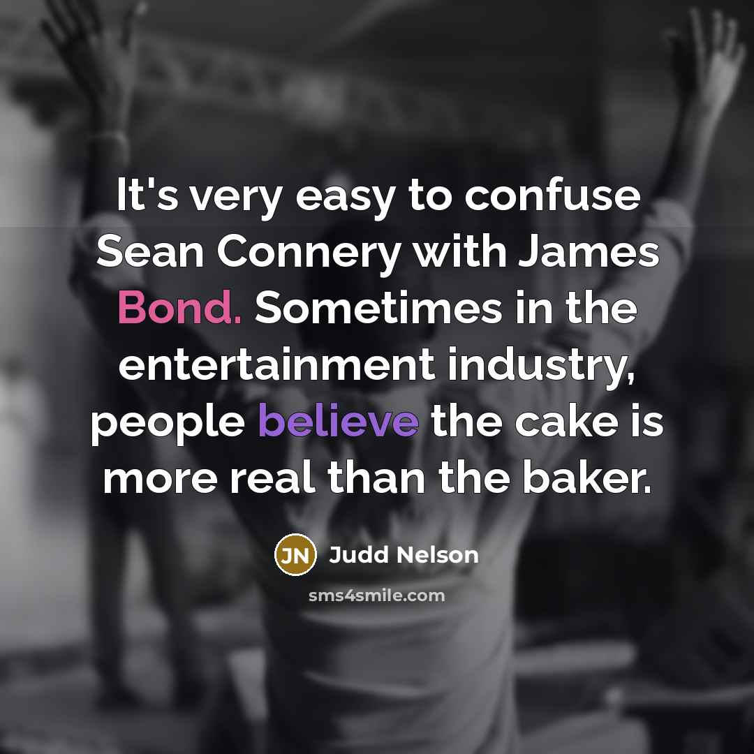 “It's very easy to confuse Sean Connery with James Bond. Sometimes in the entertainment industry, people believe the cake is more real than the baker.” quote by Judd Nelson