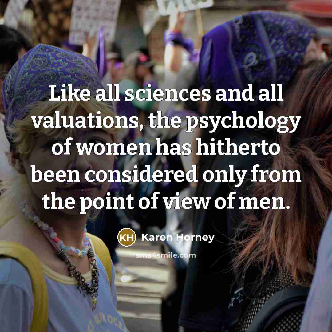 “Like all sciences and all valuations, the psychology of women has hitherto been considered only from the point of view of men.” quote by Karen Horney