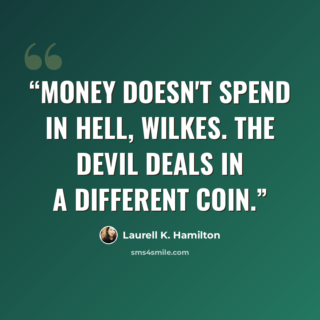 “Money doesn't spend in hell, Wilkes. The devil deals in a different coin.” quote by Laurell K. Hamilton