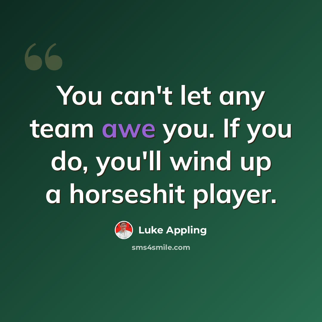 “You can't let any team awe you. If you do, you'll wind up a horseshit player.” quote by Luke Appling