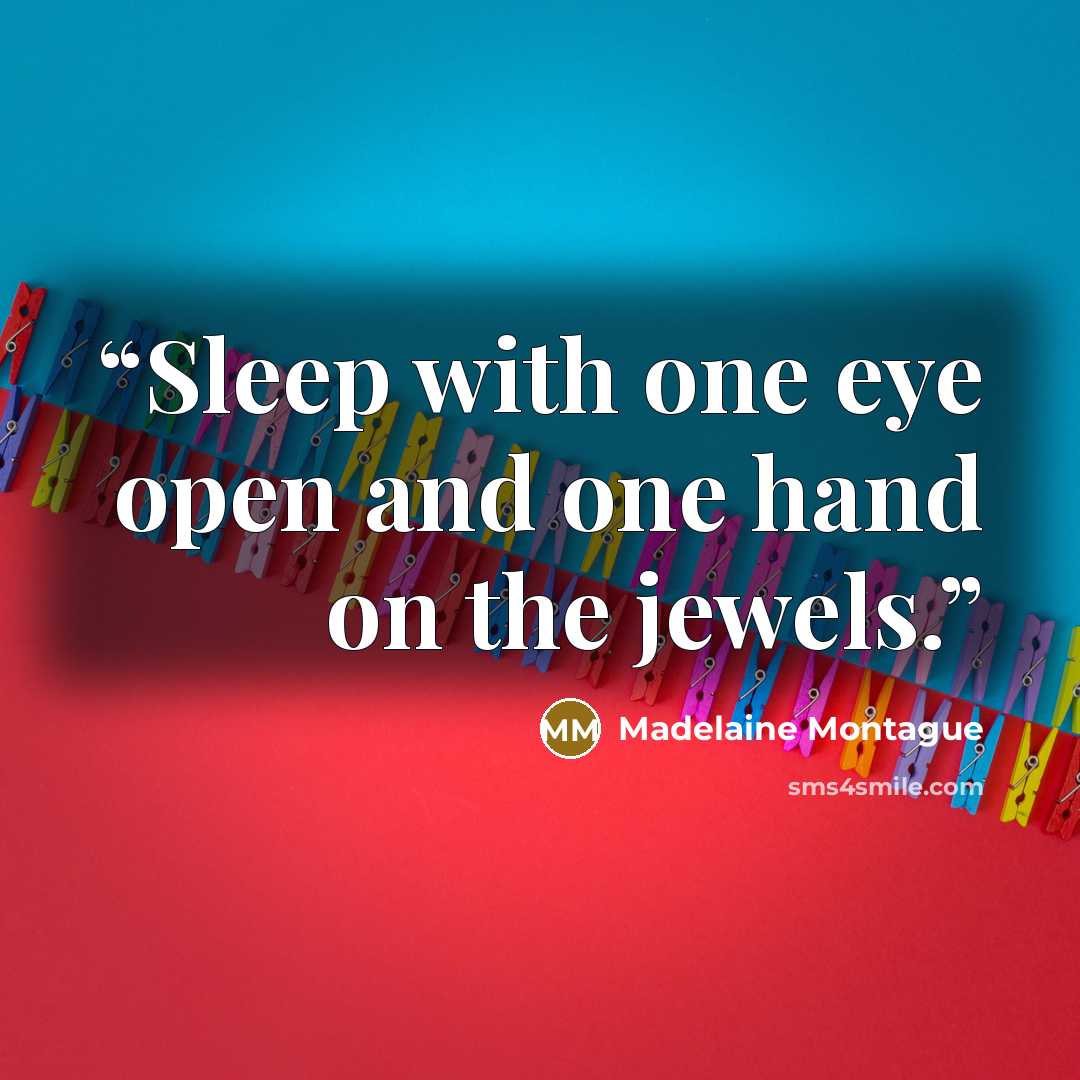 “Sleep with one eye open and one hand on the jewels.” quote by Madelaine Montague