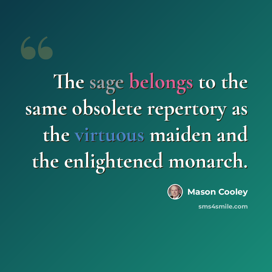 “The sage belongs to the same obsolete repertory as the virtuous maiden and the enlightened monarch.” quote by Mason Cooley