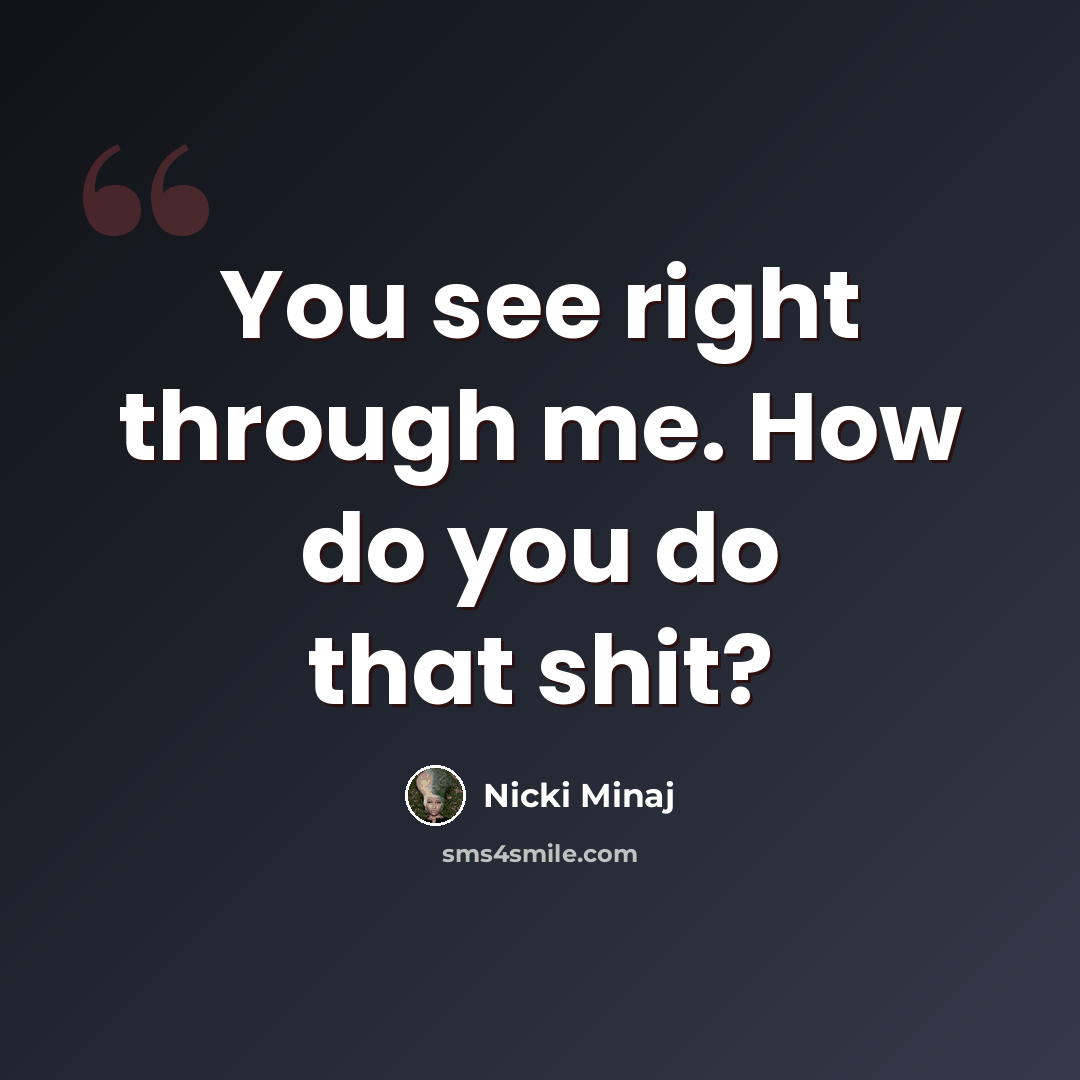 “You see right through me. How do you do that shit?” quote by Nicki Minaj