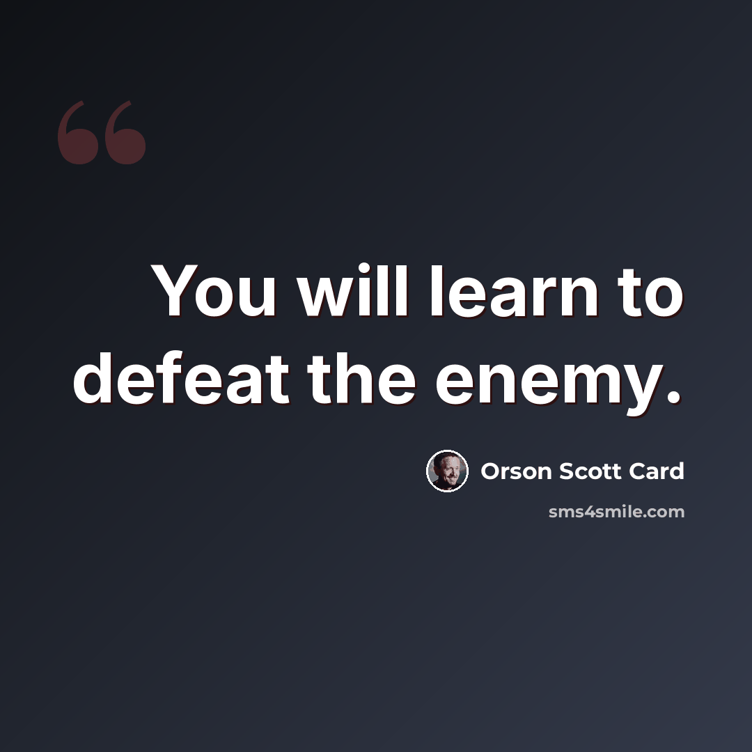 “You will learn to defeat the enemy.” quote by Orson Scott Card