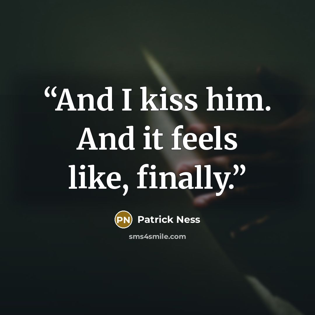 “And I kiss him. And it feels like, finally.” quote by Patrick Ness