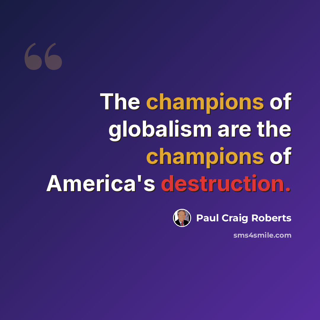 “The champions of globalism are the champions of America's destruction.” quote by Paul Craig Roberts
