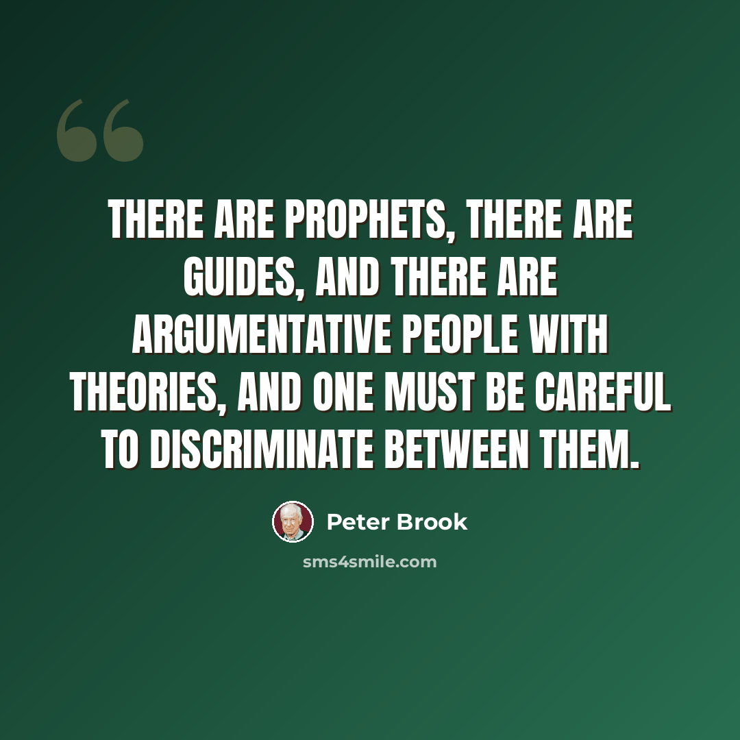 “There are prophets, there are guides, and there are argumentative people with theories, and one must be careful to discriminate between them.” quote by Peter Brook