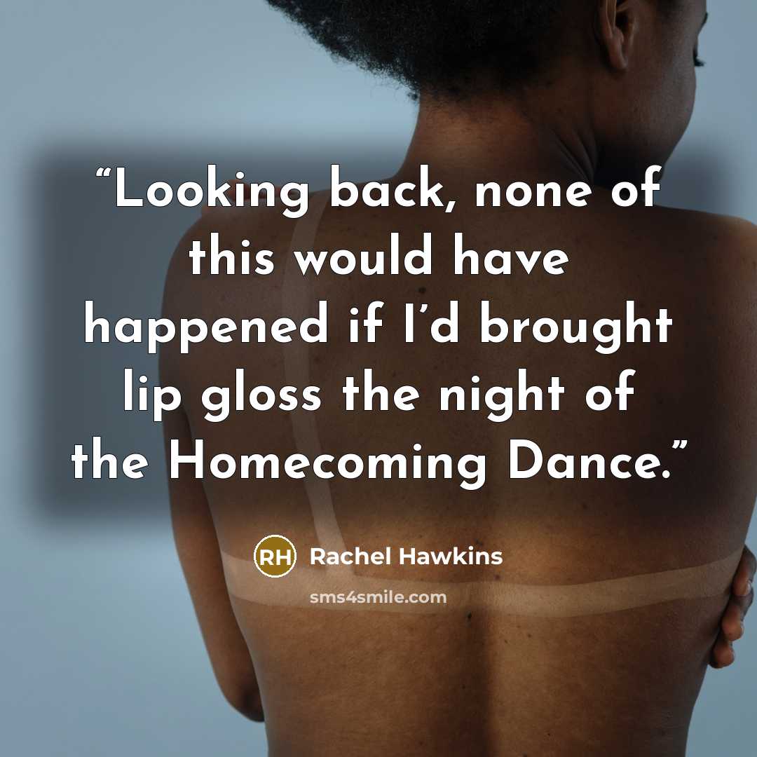 “Looking back, none of this would have happened if I’d brought lip gloss the night of the Homecoming Dance.” quote by Rachel Hawkins