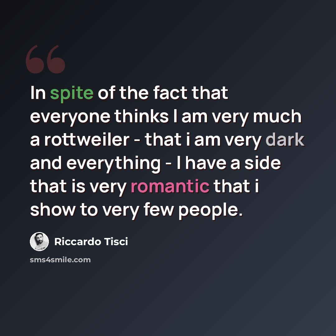 “In spite of the fact that everyone thinks I am very much a rottweiler - that i am very dark and everything - I have a side that is very romantic that i show to very few people.” quote by Riccardo Tisci