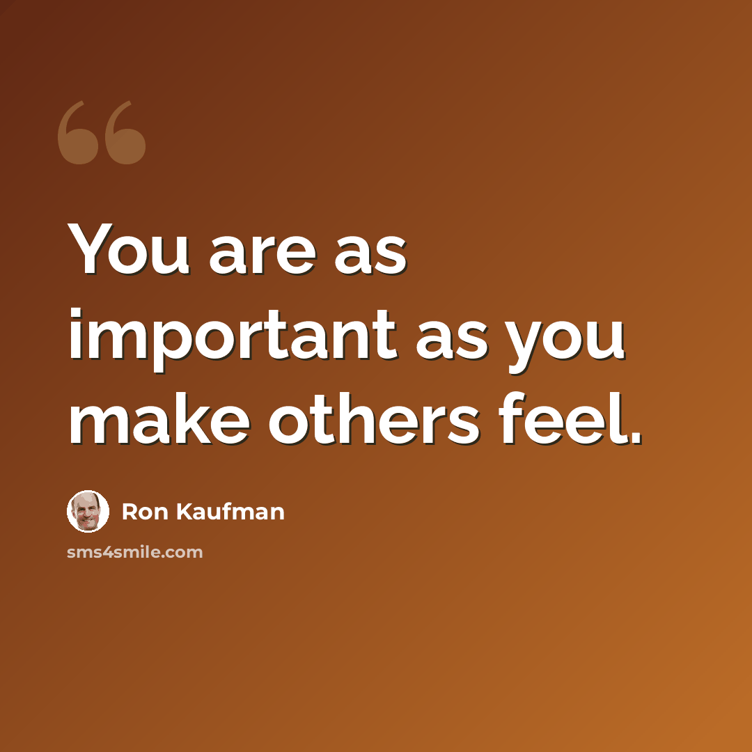 “You are as important as you make others feel.” quote by Ron Kaufman