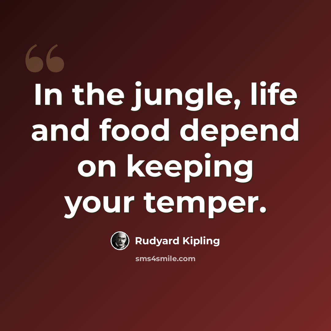 “In the jungle, life and food depend on keeping your temper.” quote by Rudyard Kipling