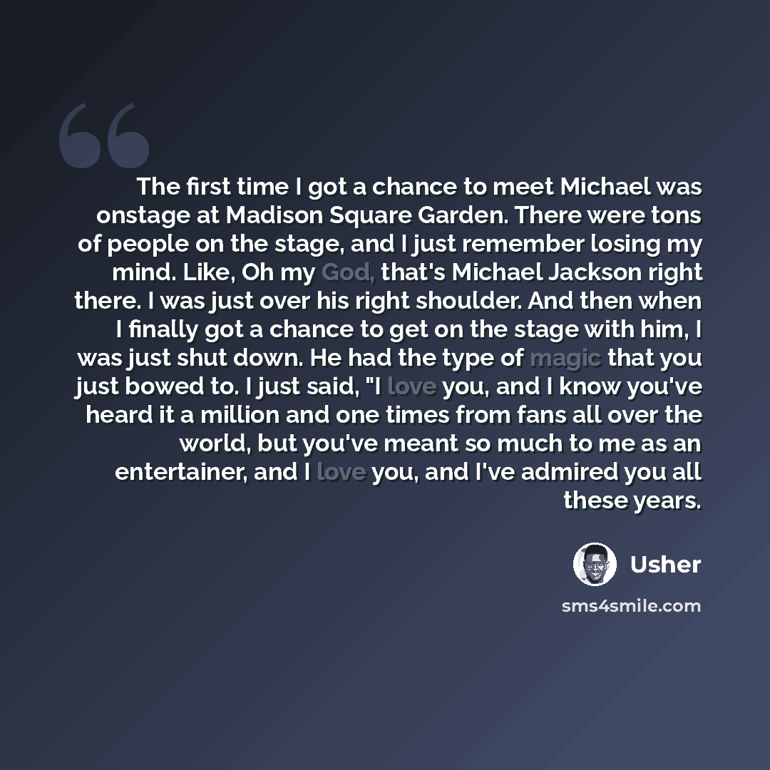 “The first time I got a chance to meet Michael was onstage at Madison Square Garden. There were tons of people on the stage, and I just remember losing my mind. Like, Oh my God, that's Michael Jackson right there. I was just over his right shoulder. And then when I finally got a chance to get on…” quote by Usher