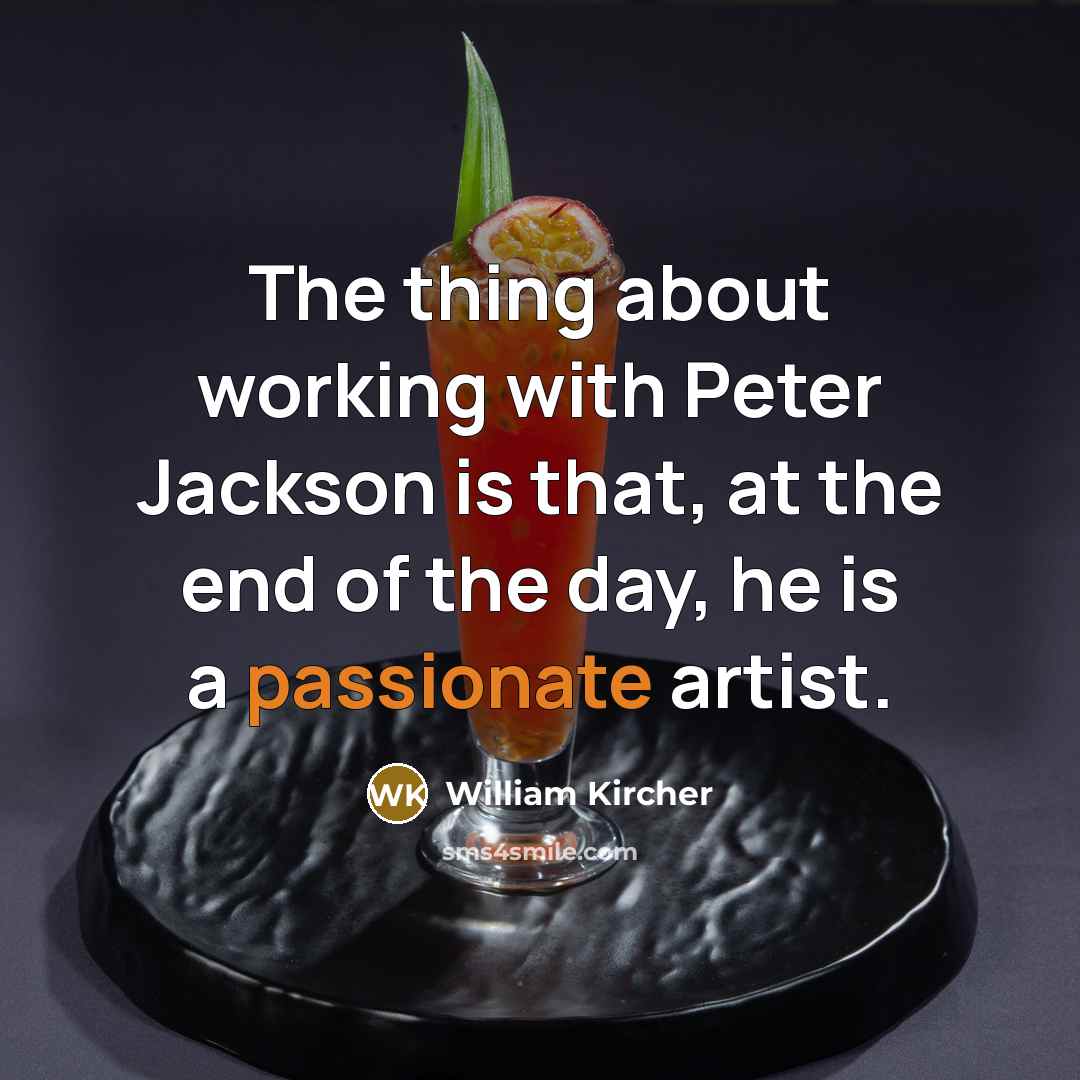 “The thing about working with Peter Jackson is that, at the end of the day, he is a passionate artist.” quote by William Kircher