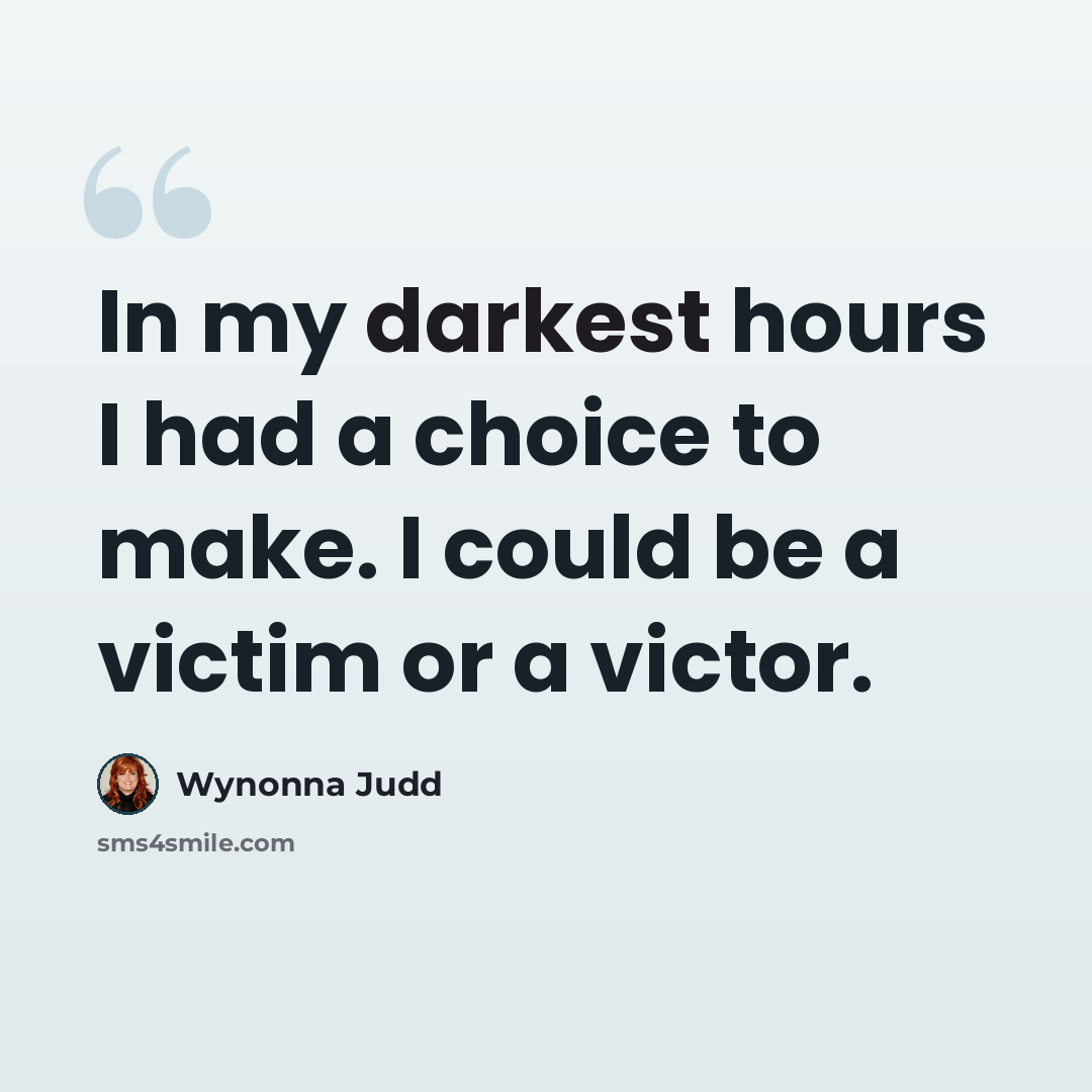 “In my darkest hours I had a choice to make. I could be a victim or a victor.” quote by Wynonna Judd