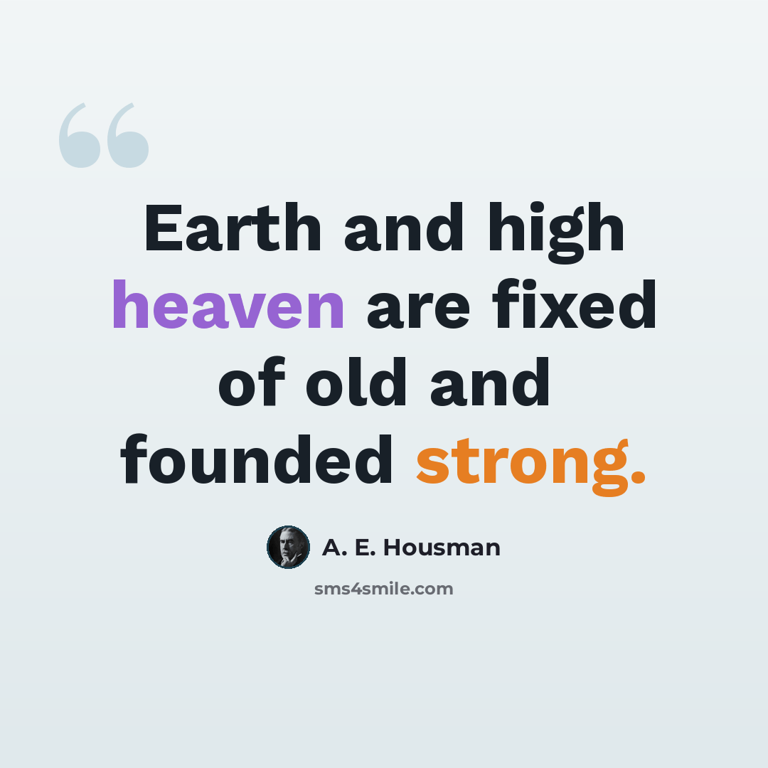 “Earth and high heaven are fixed of old and founded strong.” quote by A. E. Housman