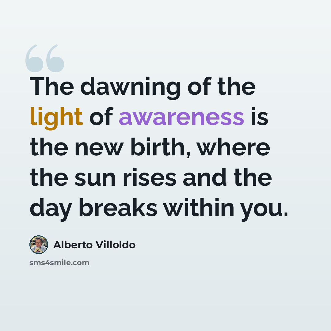 “The dawning of the light of awareness is the new birth, where the sun rises and the day breaks within you.” quote by Alberto Villoldo