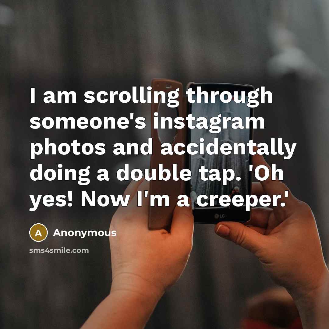 “I am scrolling through someone's instagram photos and accidentally doing a double tap. 'Oh yes! Now I'm a creeper.'” quote by Anonymous