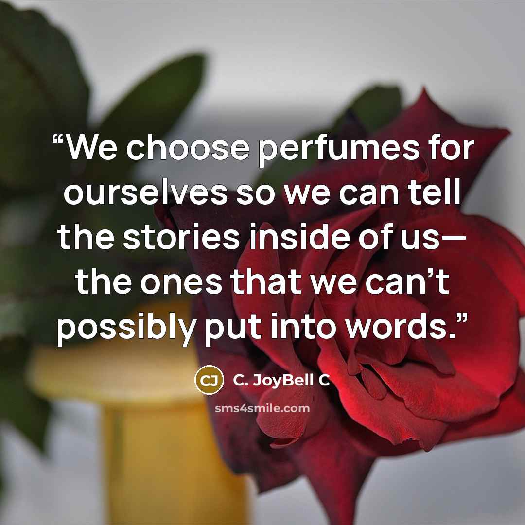 “We choose perfumes for ourselves so we can tell the stories inside of us— the ones that we can't possibly put into words.” quote by C. JoyBell C