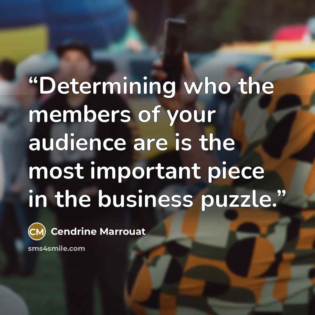 “Determining who the members of your audience are is the most important piece in the business puzzle.” quote by Cendrine Marrouat