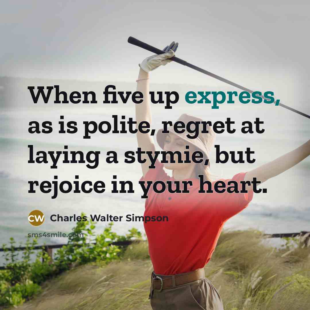 “When five up express, as is polite, regret at laying a stymie, but rejoice in your heart.” quote by Charles Walter Simpson