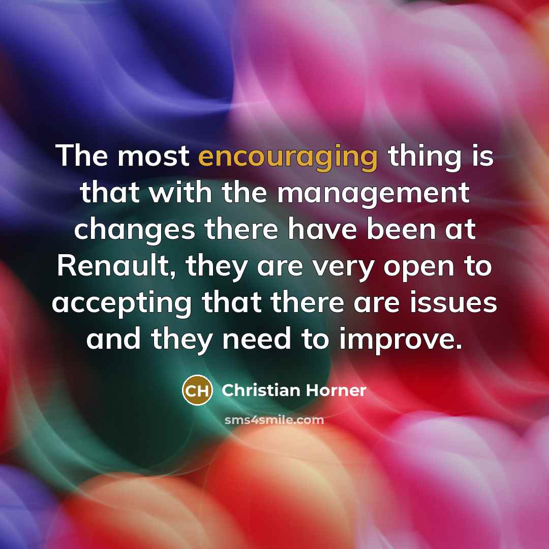 “The most encouraging thing is that with the management changes there have been at Renault, they are very open to accepting that there are issues and they need to improve.” quote by Christian Horner