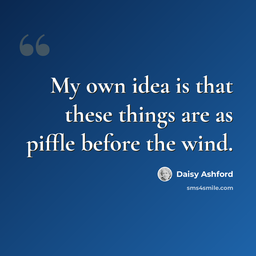 “My own idea is that these things are as piffle before the wind.” quote by Daisy Ashford