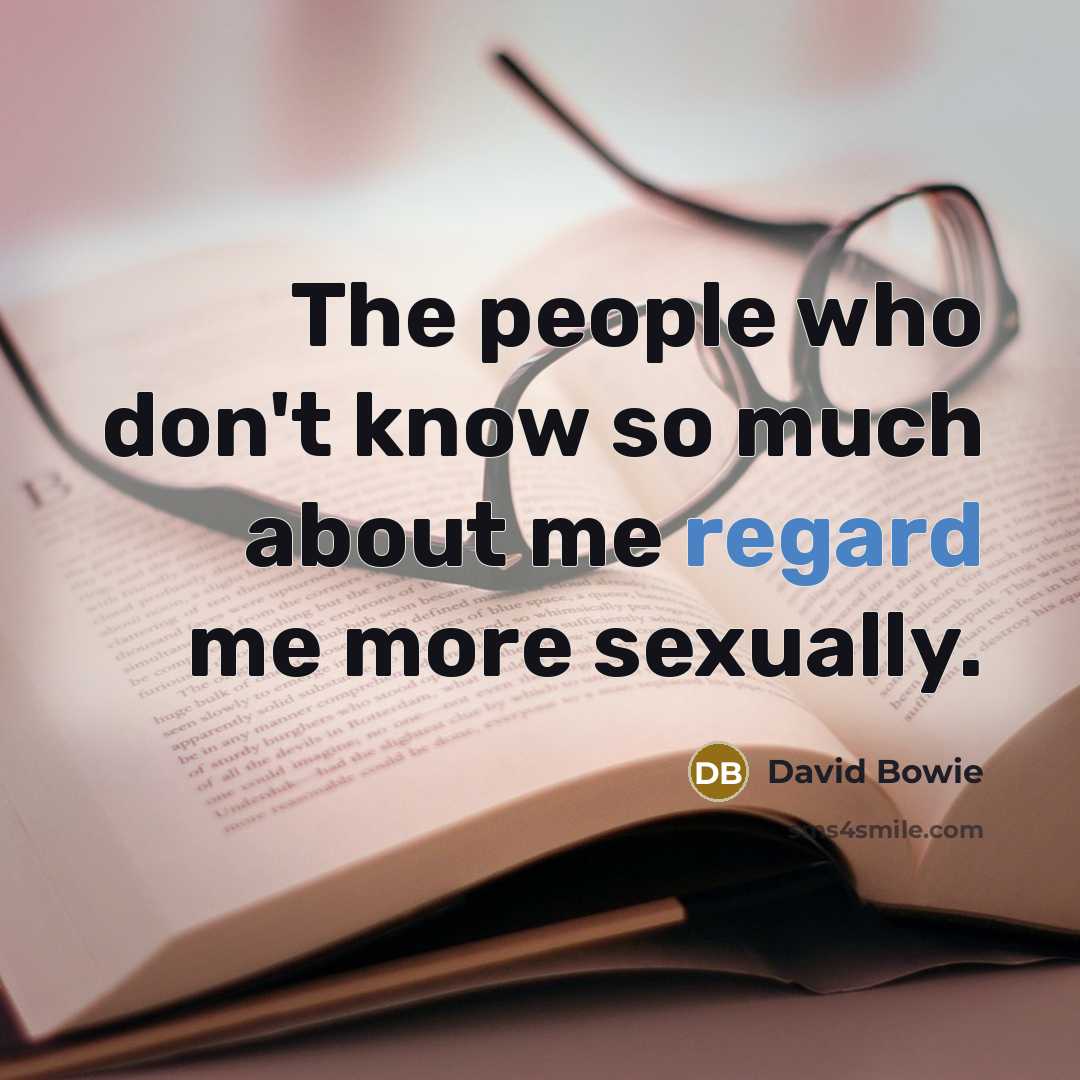 “The people who don't know so much about me regard me more sexually.” quote by David Bowie