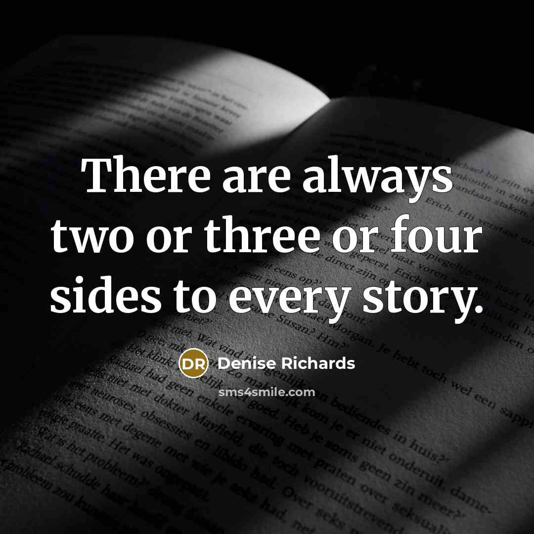 “There are always two or three or four sides to every story.” quote by Denise Richards