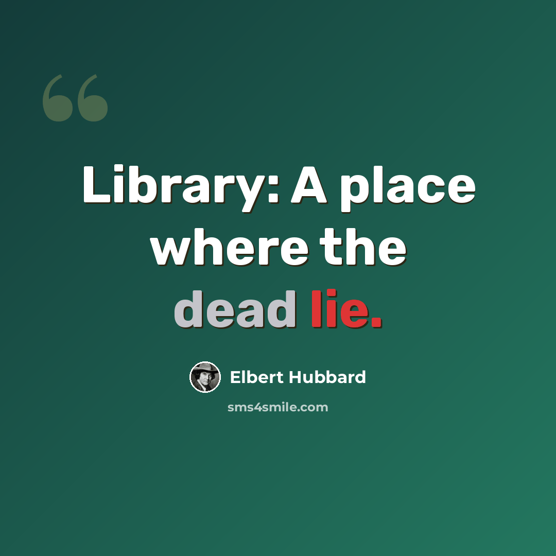 “Library: A place where the dead lie.” quote by Elbert Hubbard
