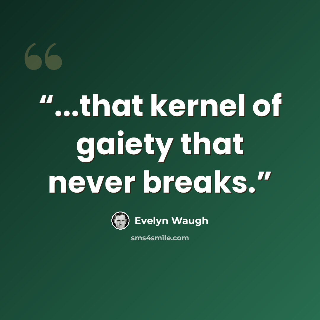 “...that kernel of gaiety that never breaks.” quote by Evelyn Waugh
