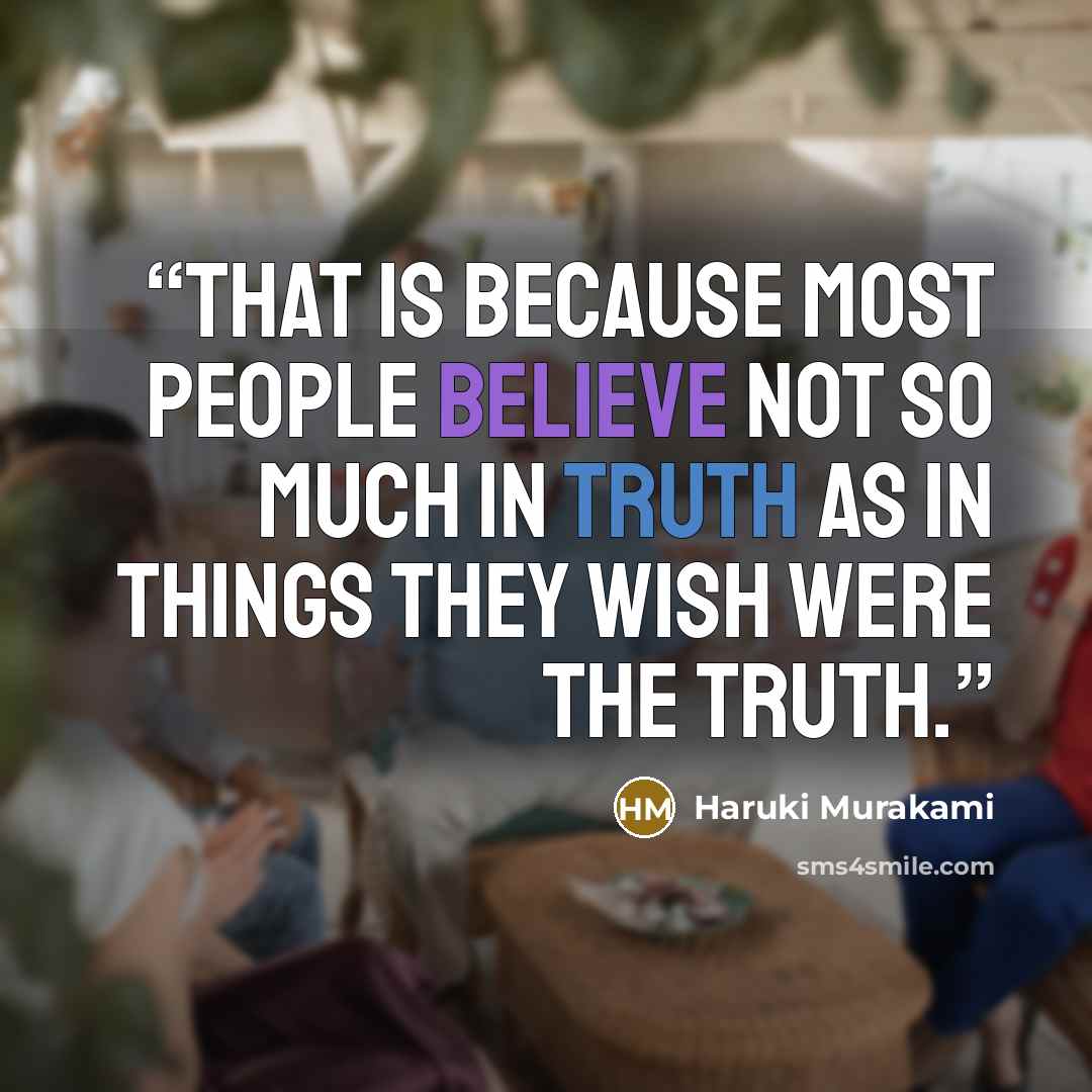 “That is because most people believe not so much in truth as in things they wish were the truth.” quote by Haruki Murakami