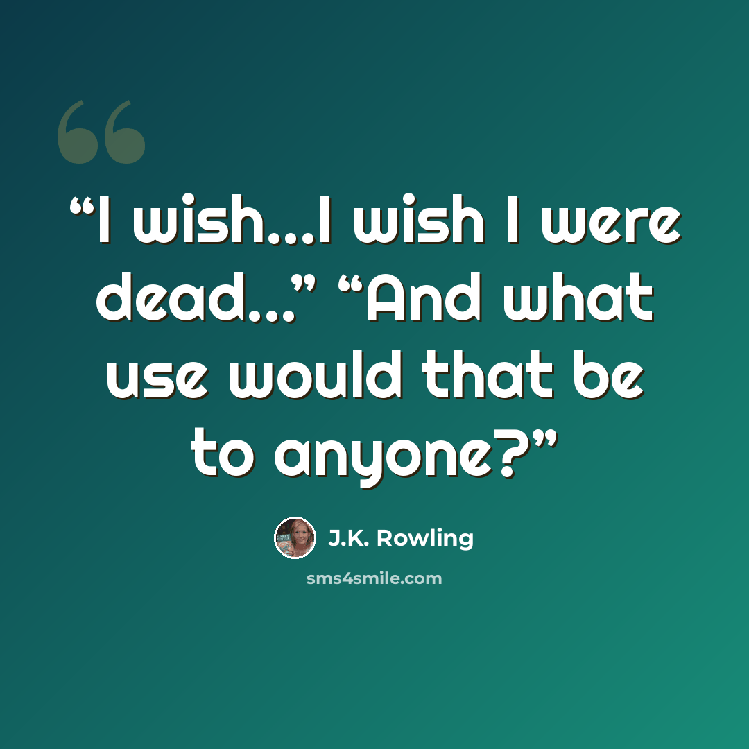 “I wish...I wish I were dead...” “And what use would that be to anyone?” quote by J.K. Rowling