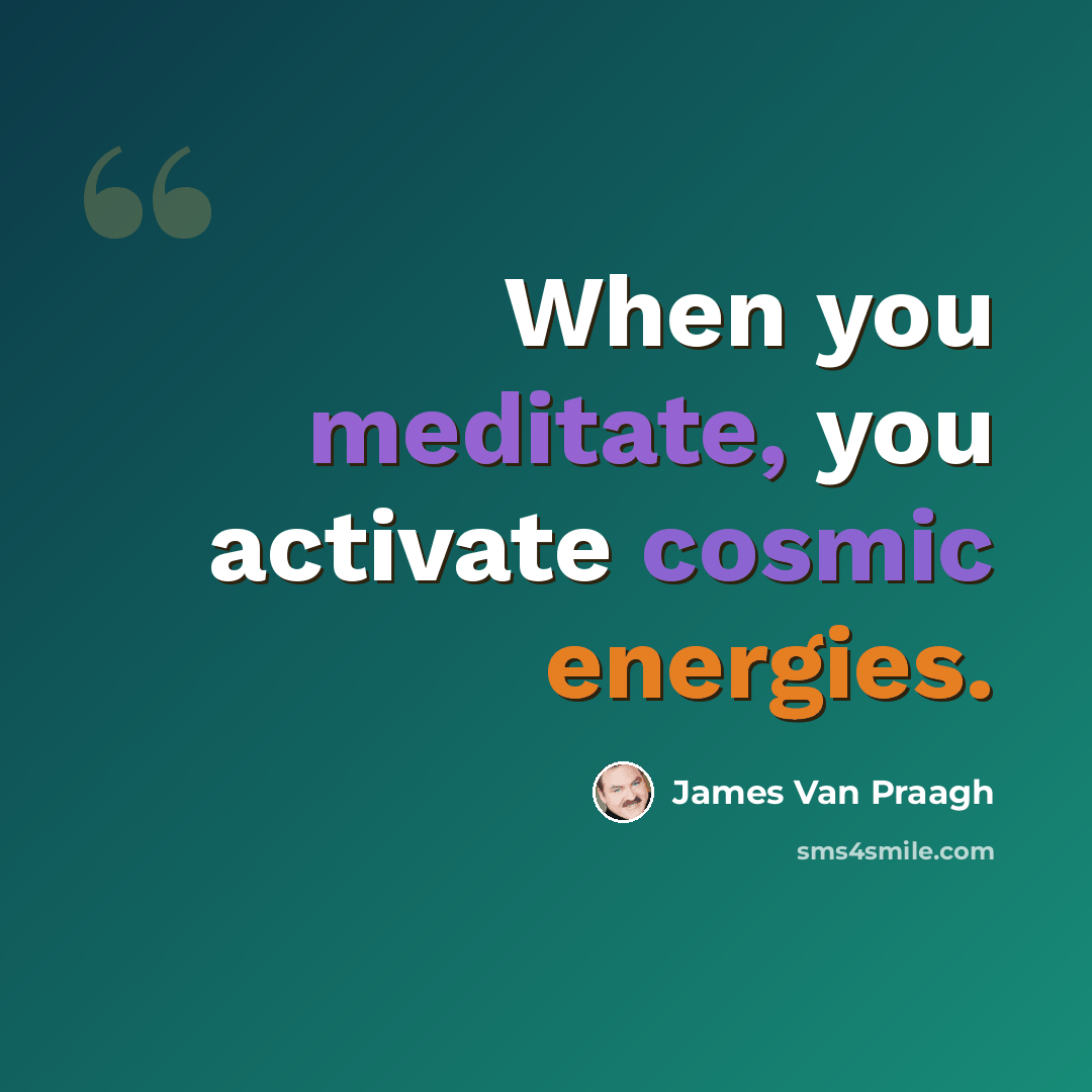 “When you meditate, you activate cosmic energies.” quote by James Van Praagh
