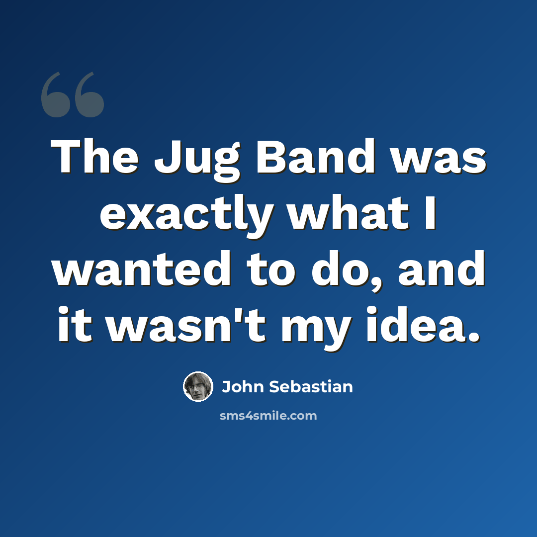 “The Jug Band was exactly what I wanted to do, and it wasn't my idea.” quote by John Sebastian