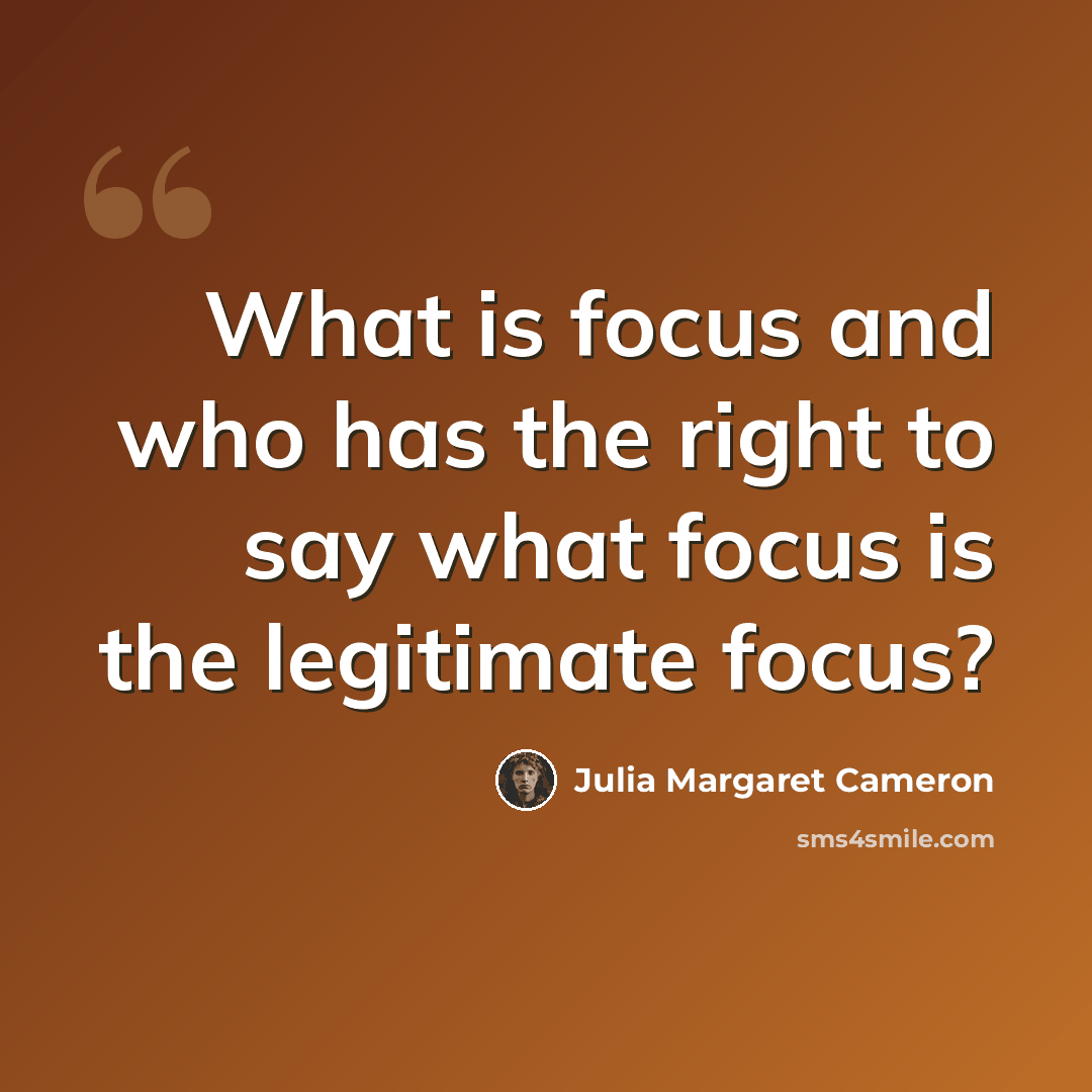 “What is focus and who has the right to say what focus is the legitimate focus?” quote by Julia Margaret Cameron