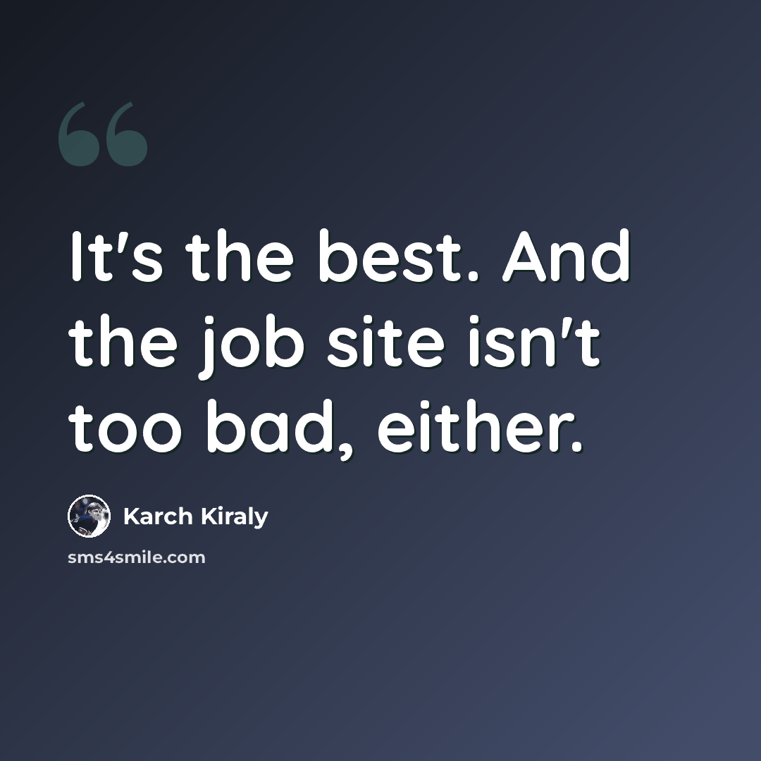 “It's the best. And the job site isn't too bad, either.” quote by Karch Kiraly