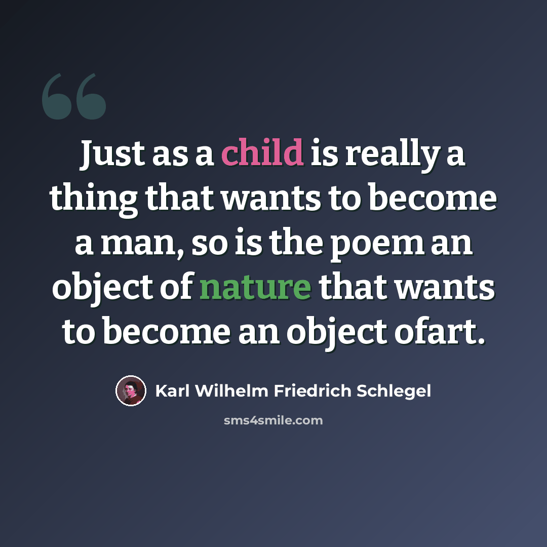 “Just as a child is really a thing that wants to become a man, so is the poem an object of nature that wants to become an object ofart.” quote by Karl Wilhelm Friedrich Schlegel