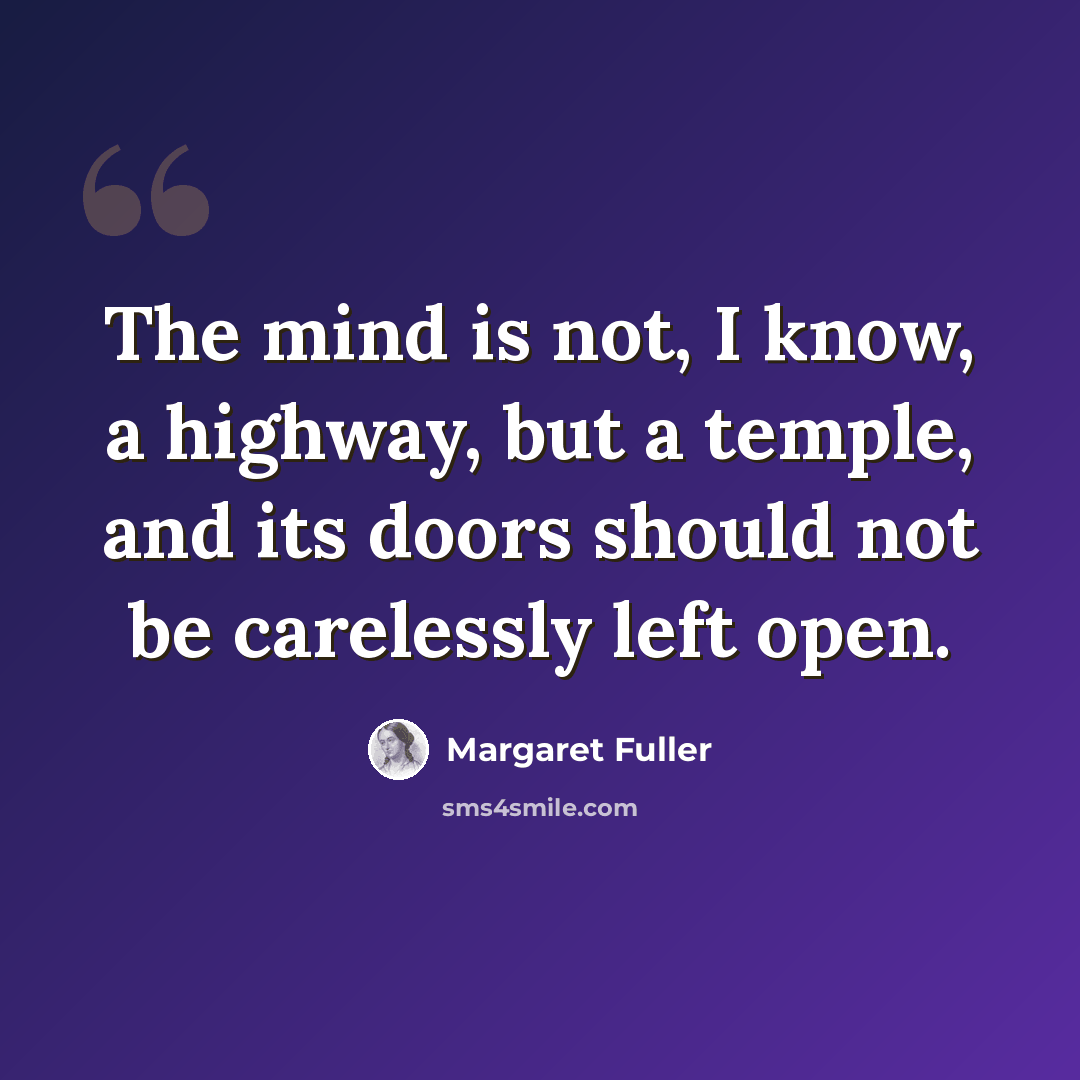 “The mind is not, I know, a highway, but a temple, and its doors should not be carelessly left open.” quote by Margaret Fuller