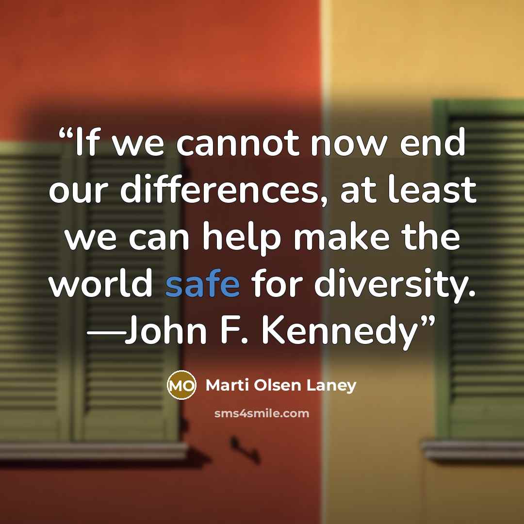 “If we cannot now end our differences, at least we can help make the world safe for diversity. —John F. Kennedy” quote by Marti Olsen Laney