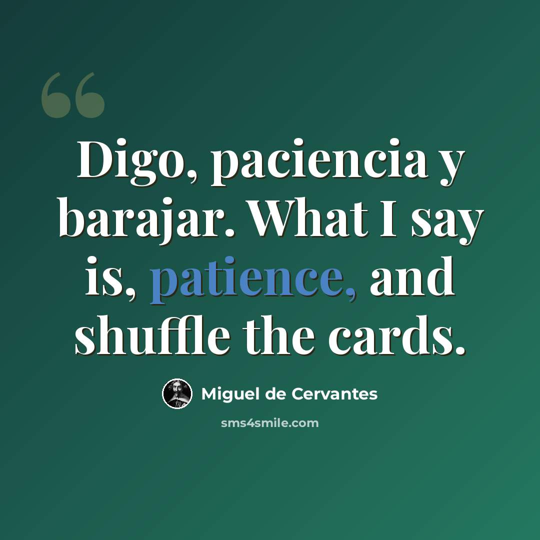 “Digo, paciencia y barajar. What I say is, patience, and shuffle the cards.” quote by Miguel de Cervantes